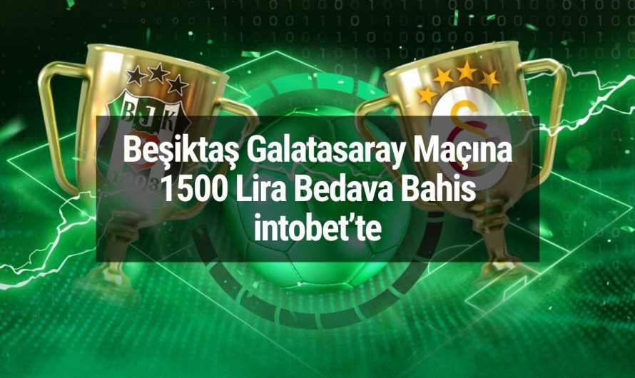 Beşiktaş Galatasaray Maçına 1500 Lira Bedava Bahis intobet’te